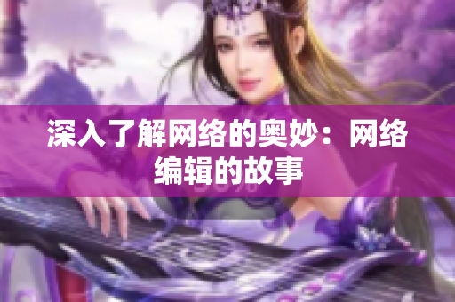 深入了解网络的奥妙：网络编辑的故事