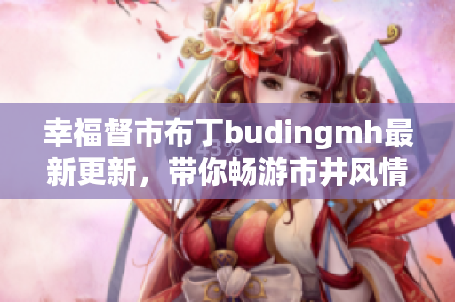 幸福督市布丁budingmh最新更新，带你畅游市井风情！