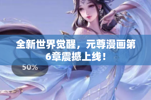 全新世界觉醒，元尊漫画第6章震撼上线！