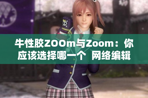 牛性胶ZOOm与Zoom：你应该选择哪一个  网络编辑