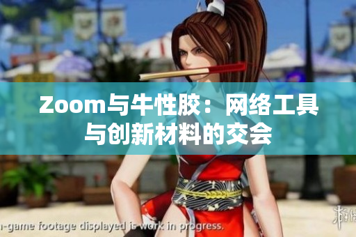 Zoom与牛性胶：网络工具与创新材料的交会