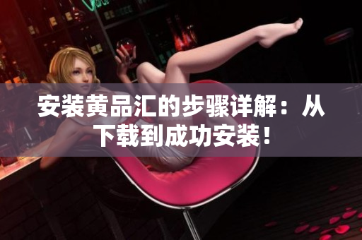 安装黄品汇的步骤详解：从下载到成功安装！