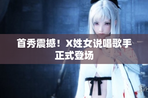 首秀震撼！X姓女说唱歌手正式登场