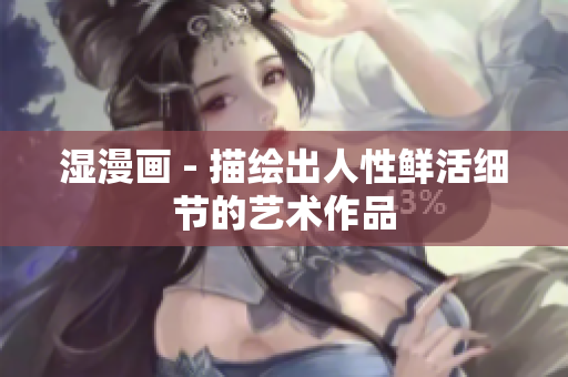 湿漫画 - 描绘出人性鲜活细节的艺术作品