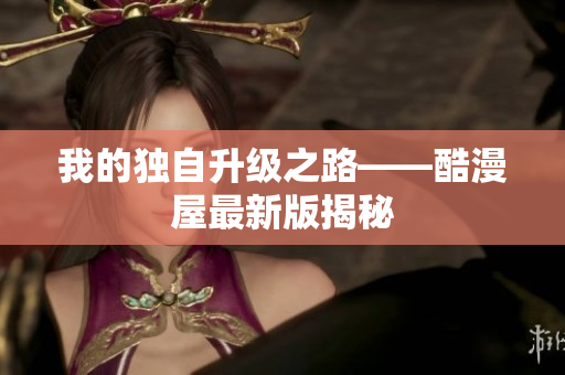 我的独自升级之路——酷漫屋最新版揭秘