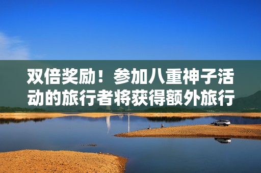 双倍奖励！参加八重神子活动的旅行者将获得额外旅行奖励