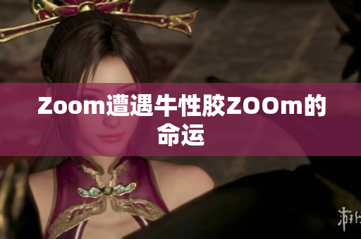 Zoom遭遇牛性胶ZOOm的命运