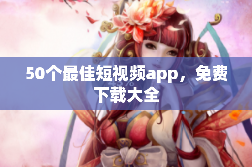 50个最佳短视频app，免费下载大全