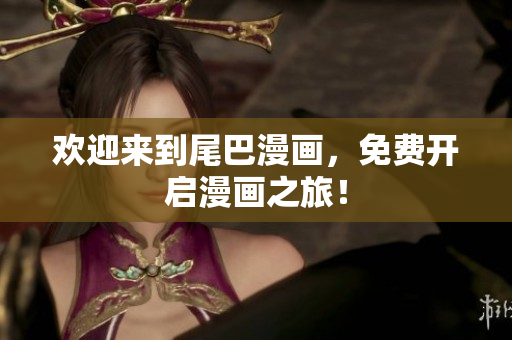 欢迎来到尾巴漫画，免费开启漫画之旅！
