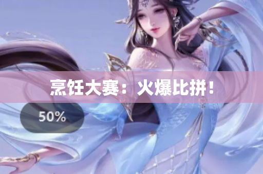 烹饪大赛：火爆比拼！