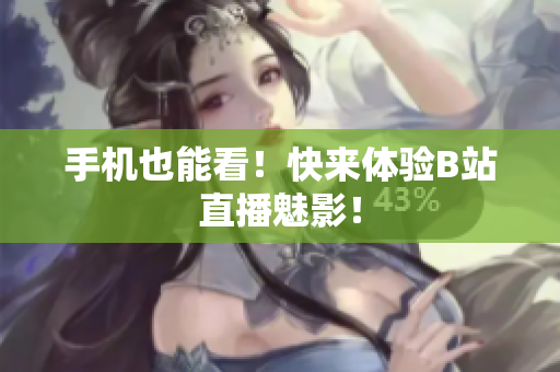 手机也能看！快来体验B站直播魅影！