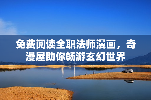 免费阅读全职法师漫画，奇漫屋助你畅游玄幻世界
