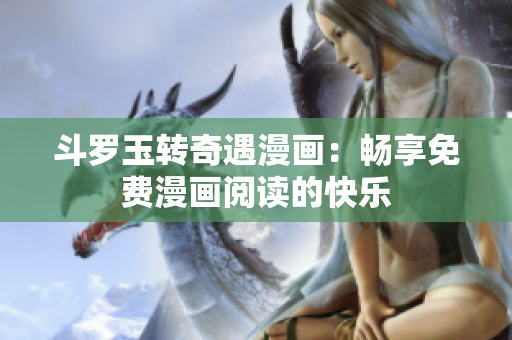 斗罗玉转奇遇漫画：畅享免费漫画阅读的快乐