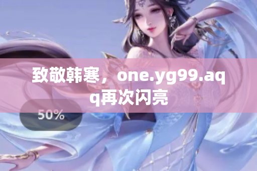 致敬韩寒，one.yg99.aqq再次闪亮