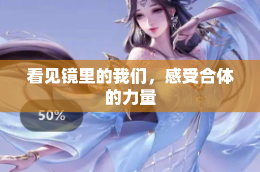 看见镜里的我们，感受合体的力量
