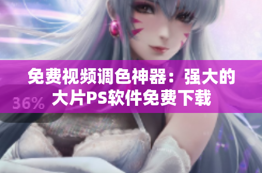 免费视频调色神器：强大的大片PS软件免费下载