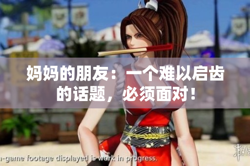 妈妈的朋友：一个难以启齿的话题，必须面对！