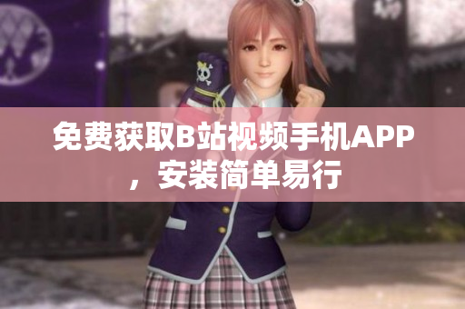 免费获取B站视频手机APP，安装简单易行