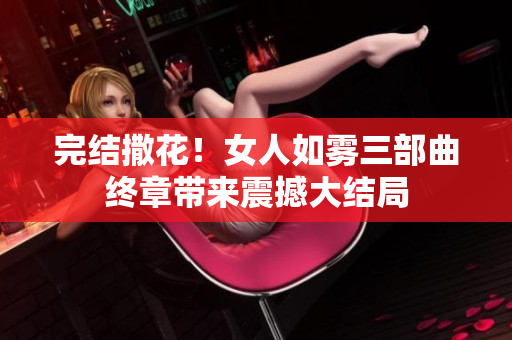 完结撒花！女人如雾三部曲终章带来震撼大结局