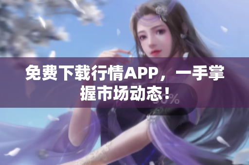 免费下载行情APP，一手掌握市场动态！