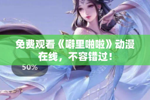 免费观看《噼里啪啦》动漫在线，不容错过！