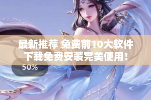 最新推荐 免费前10大软件下载免费安装完美使用！
