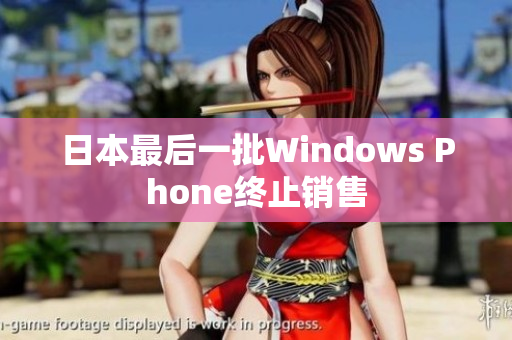 日本最后一批Windows Phone终止销售