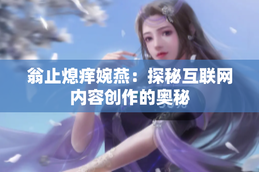 翁止熄痒婉燕：探秘互联网内容创作的奥秘