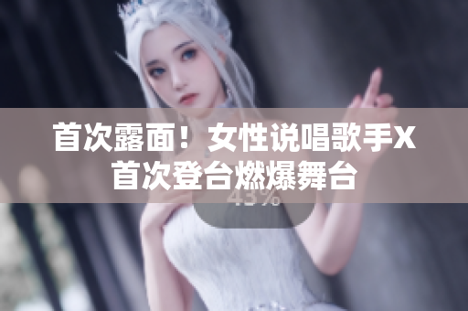 首次露面！女性说唱歌手X首次登台燃爆舞台