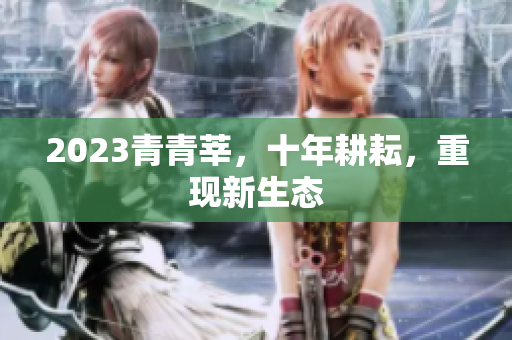 2023青青莘，十年耕耘，重现新生态