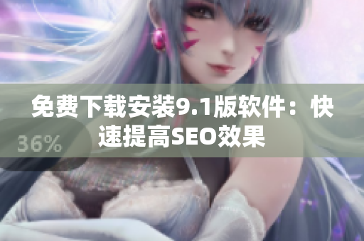 免费下载安装9.1版软件：快速提高SEO效果