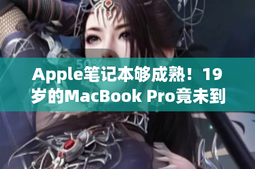Apple笔记本够成熟！19岁的MacBook Pro竟未到16岁