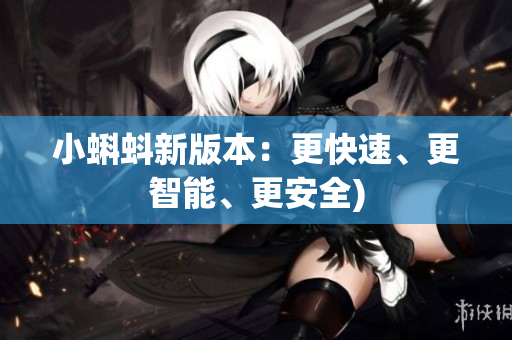 小蝌蚪新版本：更快速、更智能、更安全)