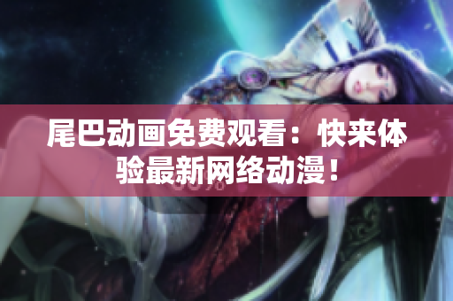 尾巴动画免费观看：快来体验最新网络动漫！