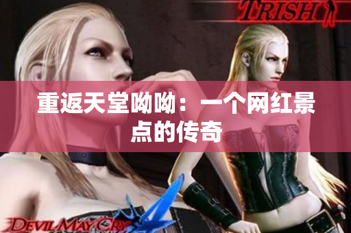 重返天堂呦呦：一个网红景点的传奇