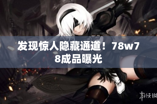 发现惊人隐藏通道！78w78成品曝光