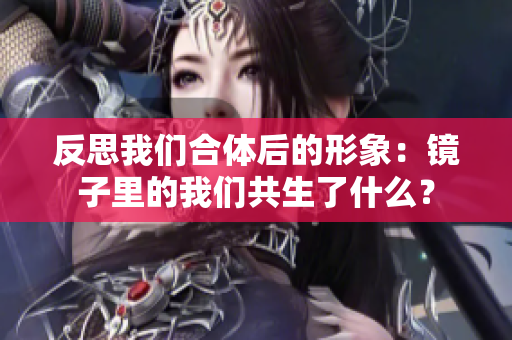 反思我们合体后的形象：镜子里的我们共生了什么？