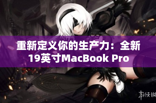 重新定义你的生产力：全新19英寸MacBook Pro