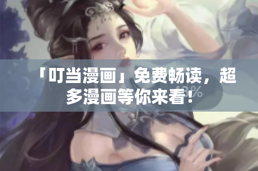 「叮当漫画」免费畅读，超多漫画等你来看！