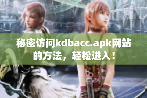 秘密访问kdbacc.apk网站的方法，轻松进入！