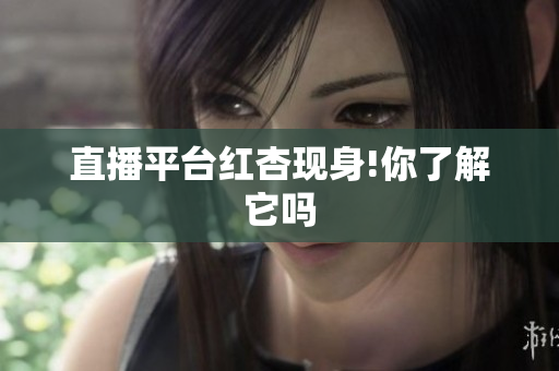 直播平台红杏现身!你了解它吗