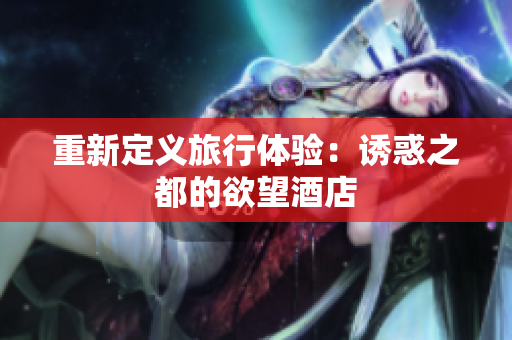 重新定义旅行体验：诱惑之都的欲望酒店