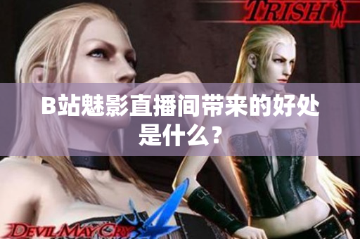 B站魅影直播间带来的好处是什么？