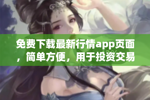 免费下载最新行情app页面，简单方便，用于投资交易。