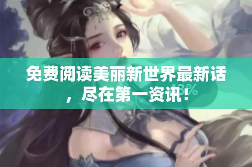 免费阅读美丽新世界最新话，尽在第一资讯！