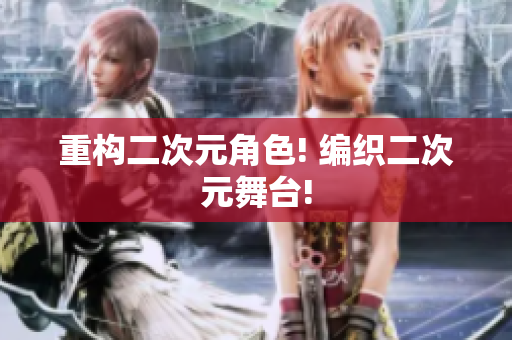 重构二次元角色! 编织二次元舞台!