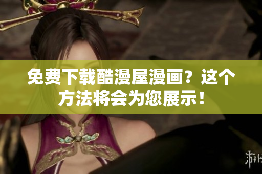 免费下载酷漫屋漫画？这个方法将会为您展示！