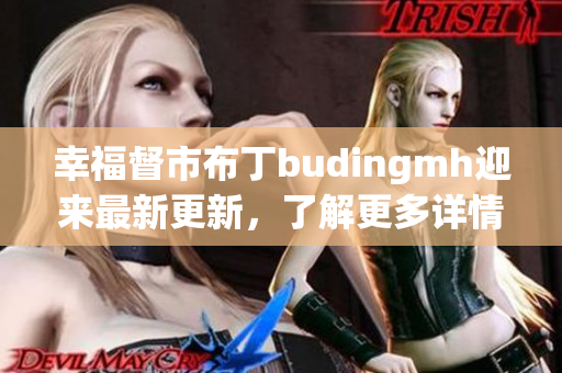 幸福督市布丁budingmh迎来最新更新，了解更多详情！