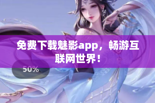 免费下载魅影app，畅游互联网世界！