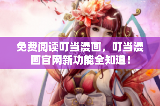 免费阅读叮当漫画，叮当漫画官网新功能全知道！